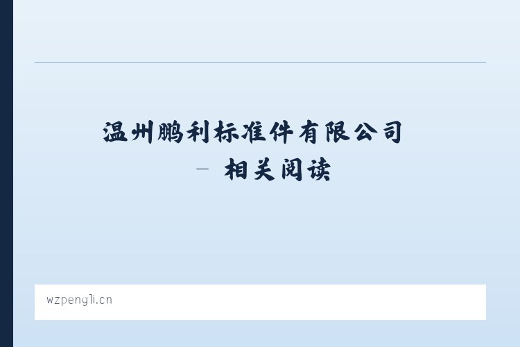 温州鹏利标准件有限公司 - 相关阅读 列表图
